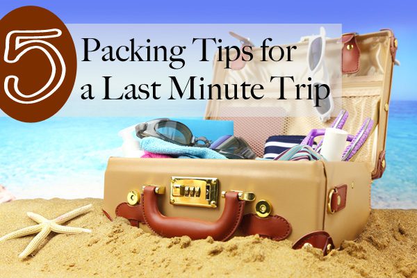 5 Packing Tips for a Last Minute Trip